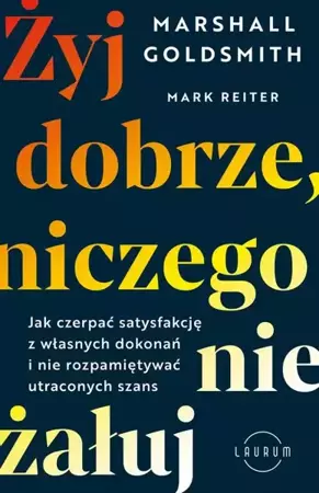 eBook Żyj dobrze, niczego nie żałuj. Jak radzić sobie z poczuciem żalu, nie rozpamiętywać i czerpać satysfakcję z własnych dokonań - Marshall Goldsmith epub mobi