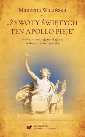 eBook „Żywoty świętych ten Apollo pieje”. Studia nad tradycją mitologiczną w literaturze staropolskiej - Marzena Walińska