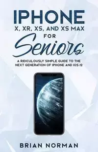 iPhone X, XR, XS, and XS Max for Seniors - Norman Brian