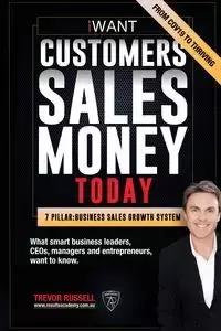 iWANT Customers Sales Money TODAY! What Business Leaders, CEOs and Entrepreneurs Want To Know. - Russell Trevor