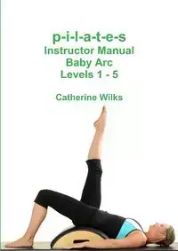 p-i-l-a-t-e-s Instructor Manual Baby Arc Levels 1 - 5 - Catherine Wilks