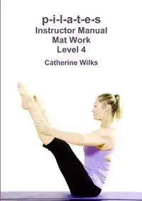 p-i-l-a-t-e-s Instructor Manual Mat Work Level 4 - Catherine Wilks