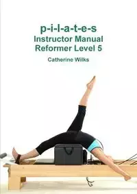 p-i-l-a-t-e-s Instructor Manual Reformer Level 5 - Catherine Wilks