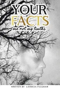 your Facts Are Not My Truths - LaTricia Fulgham